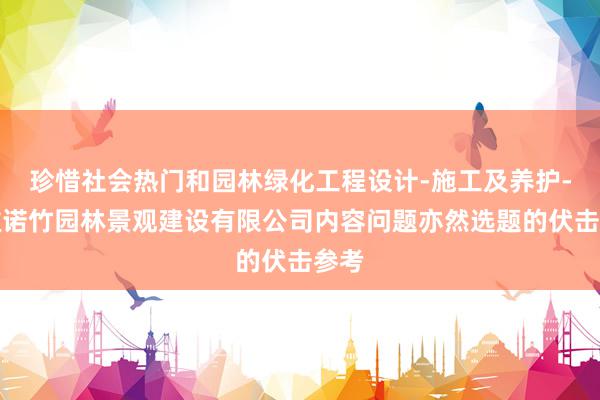 珍惜社会热门和园林绿化工程设计-施工及养护-安徽诺竹园林景观建设有限公司内容问题亦然选题的伏击参考