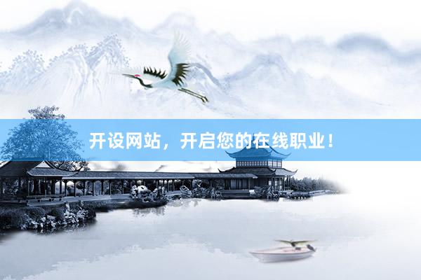 开设网站，开启您的在线职业！