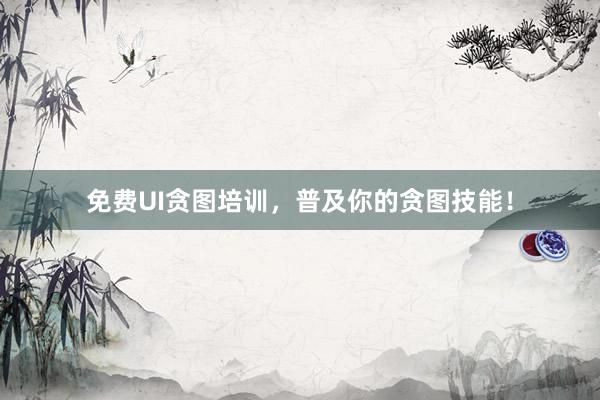 免费UI贪图培训，普及你的贪图技能！