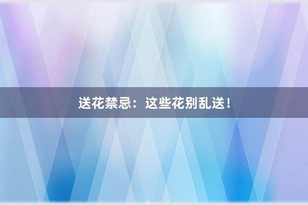 送花禁忌：这些花别乱送！