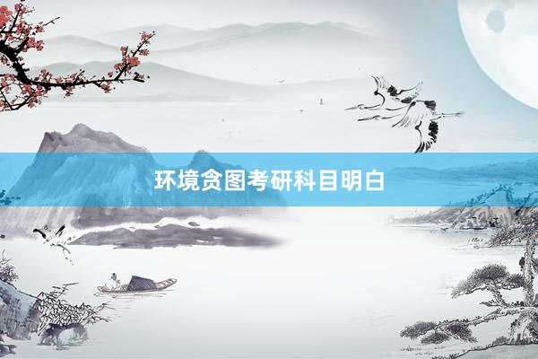 环境贪图考研科目明白