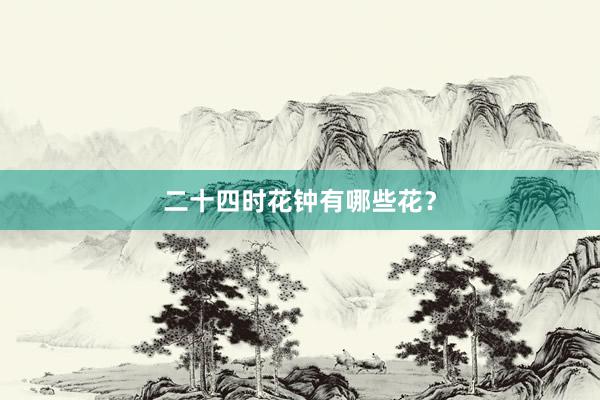 二十四时花钟有哪些花?